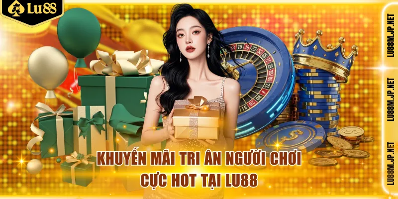 Khuyến mãi tri ân người chơi cực hot tại LU88