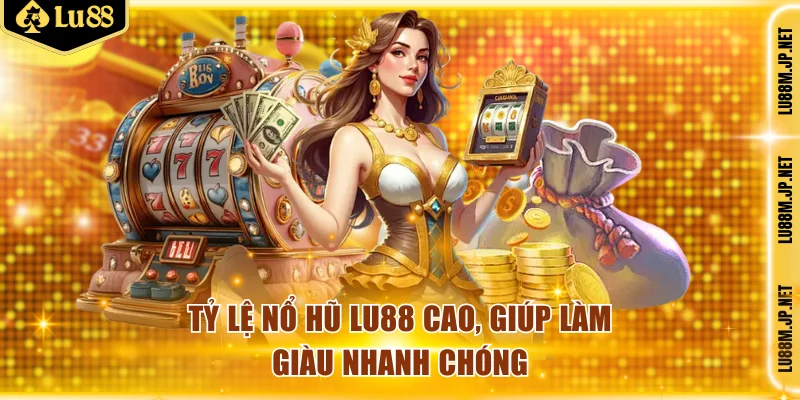 Tỷ lệ nổ hũ Lu88 cao, giúp làm giàu nhanh chóng